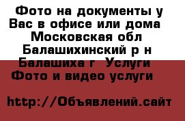 Фото на документы у Вас в офисе или дома  - Московская обл., Балашихинский р-н, Балашиха г. Услуги » Фото и видео услуги   